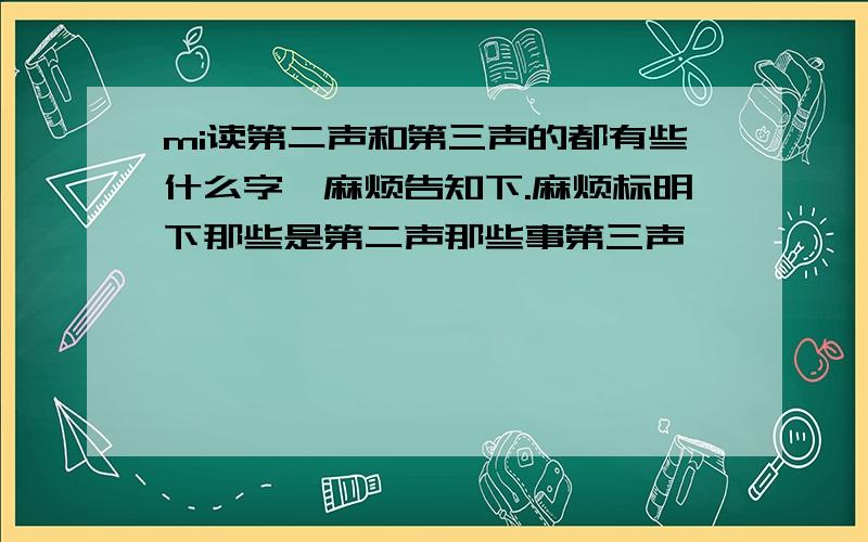 mi读第二声和第三声的都有些什么字,麻烦告知下.麻烦标明下那些是第二声那些事第三声