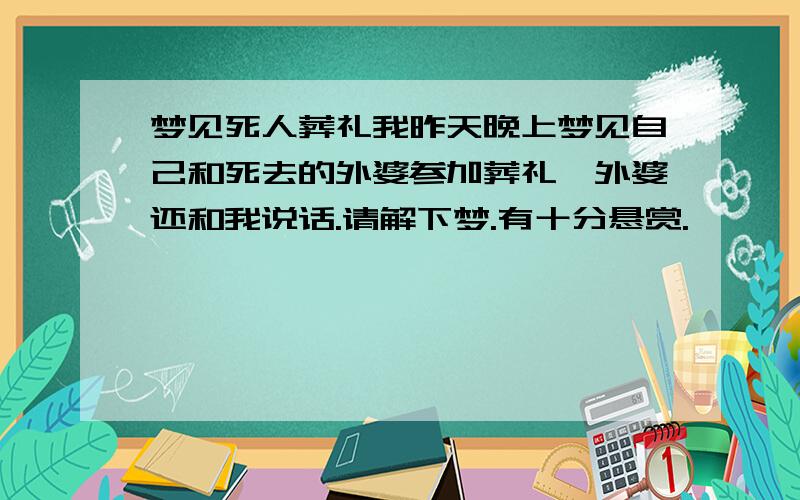 梦见死人葬礼我昨天晚上梦见自己和死去的外婆参加葬礼,外婆还和我说话.请解下梦.有十分悬赏.