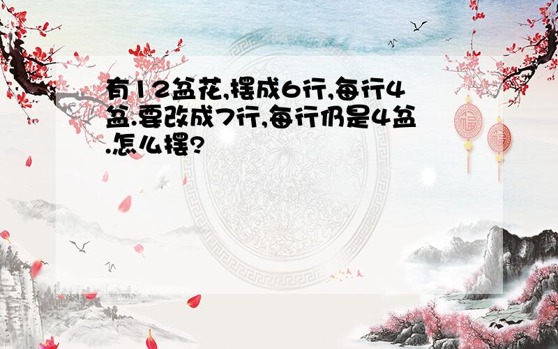 有12盆花,摆成6行,每行4盆.要改成7行,每行仍是4盆.怎么摆?