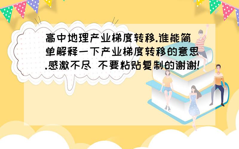 高中地理产业梯度转移.谁能简单解释一下产业梯度转移的意思.感激不尽 不要粘贴复制的谢谢!