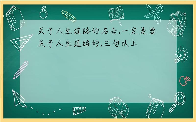 关于人生道路的名言,一定是要关于人生道路的,三句以上