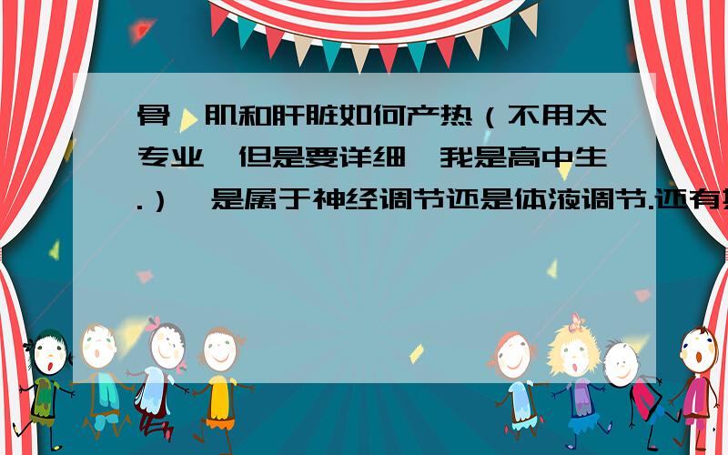 骨骼肌和肝脏如何产热（不用太专业,但是要详细,我是高中生.）,是属于神经调节还是体液调节.还有其他什么产热方式.