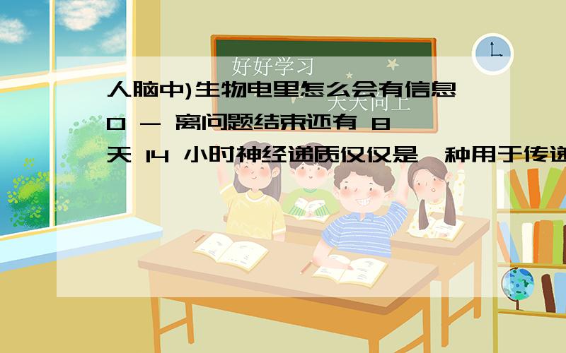 人脑中)生物电里怎么会有信息0 - 离问题结束还有 8 天 14 小时神经递质仅仅是一种用于传递兴奋的工具,本身没有信息,它使突触后神经元兴奋,递质的使命就完成了,那么我们收到的外界刺激/