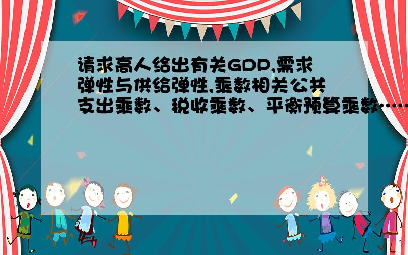 请求高人给出有关GDP,需求弹性与供给弹性,乘数相关公共支出乘数、税收乘数、平衡预算乘数……万分感谢!请分别给出有关公共经济学中 GDP（名义与实际,-GNP）,需求弹性与供给弹性,乘数相