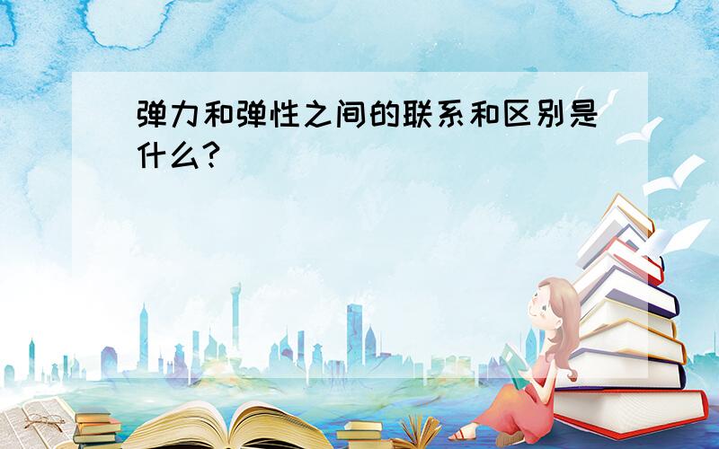 弹力和弹性之间的联系和区别是什么?