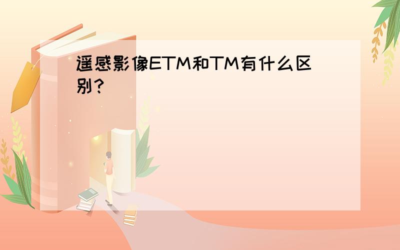 遥感影像ETM和TM有什么区别?