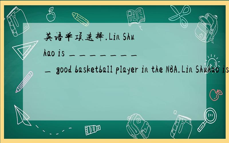 英语单项选择.Lin Shuhao is ________ good basketball player in the NBA.Lin Shuhao is ________ good basketball player in the NBA.A./ B.a C.an D.the我想知道的是,为什么选D而不选B,不是说定冠词The用于被形容词所修饰的名