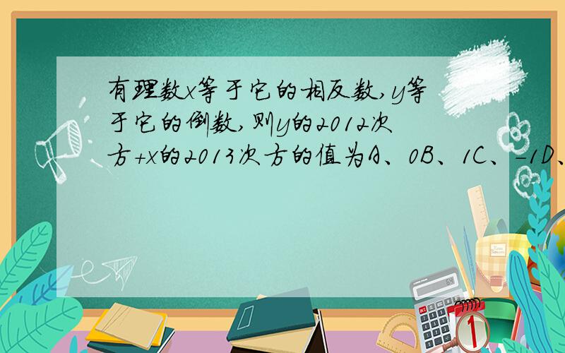 有理数x等于它的相反数,y等于它的倒数,则y的2012次方+x的2013次方的值为A、0B、1C、-1D、2