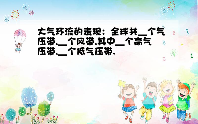 大气环流的表现：全球共＿个气压带,＿个风带,其中＿个高气压带,＿个低气压带.