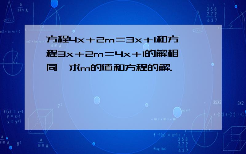 方程4x＋2m＝3x＋1和方程3x＋2m＝4x＋1的解相同,求m的值和方程的解.