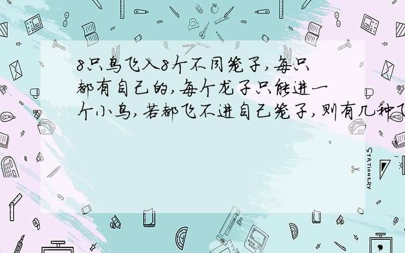 8只鸟飞入8个不同笼子,每只都有自己的,每个龙子只能进一个小鸟,若都飞不进自己笼子,则有几种飞法?