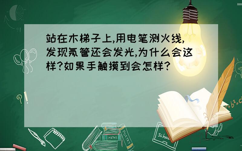 站在木梯子上,用电笔测火线,发现氖管还会发光,为什么会这样?如果手触摸到会怎样?