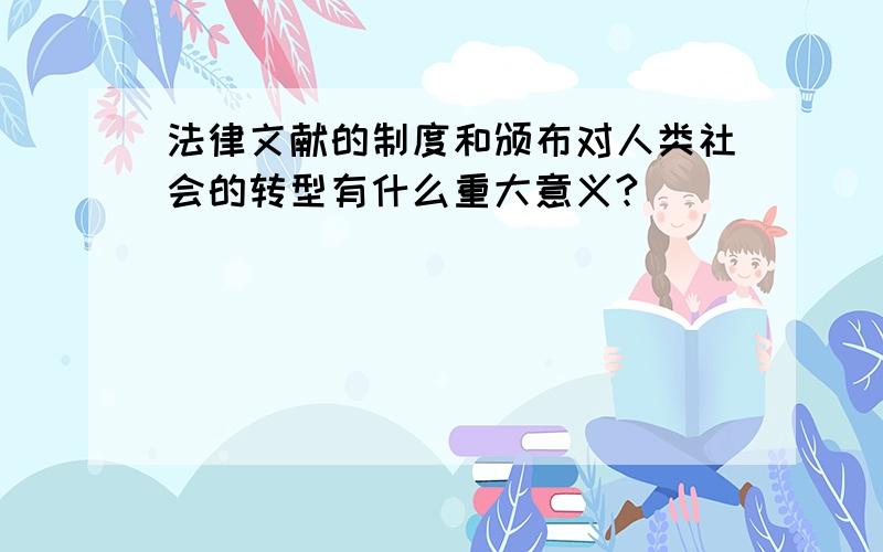 法律文献的制度和颁布对人类社会的转型有什么重大意义?