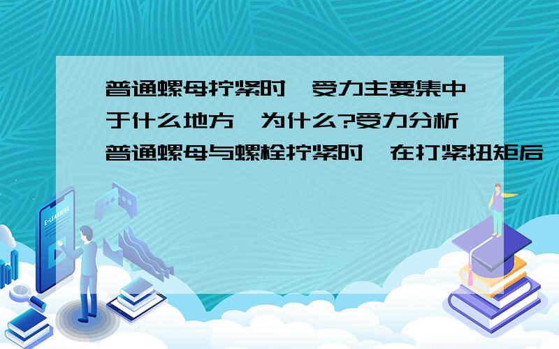 普通螺母拧紧时,受力主要集中于什么地方,为什么?受力分析普通螺母与螺栓拧紧时,在打紧扭矩后,螺母的受力情况,受力主要集中在什么地方?为什么?施必牢螺母的防松性能怎么样?