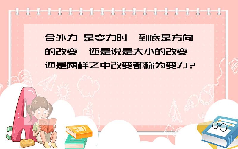 合外力 是变力时,到底是方向的改变,还是说是大小的改变,还是两样之中改变都称为变力?