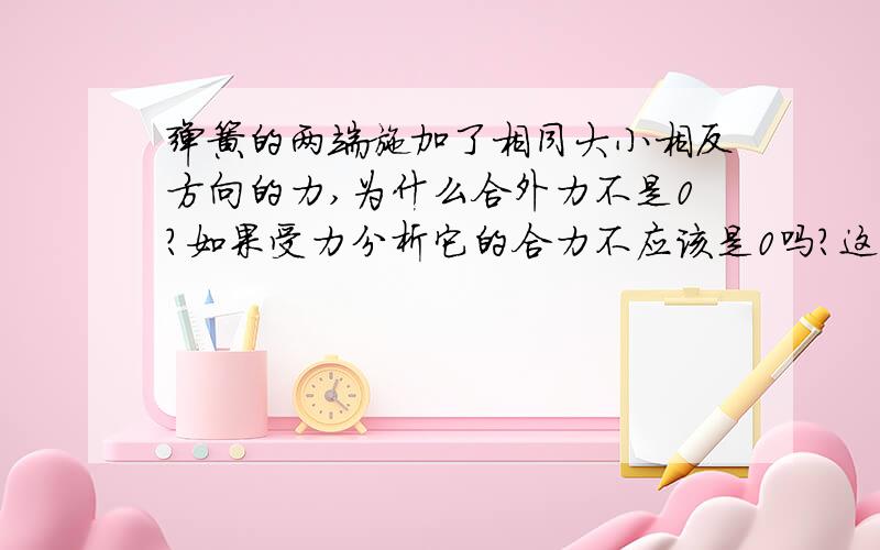 弹簧的两端施加了相同大小相反方向的力,为什么合外力不是0?如果受力分析它的合力不应该是0吗?这怎么和绳子不一样呢?