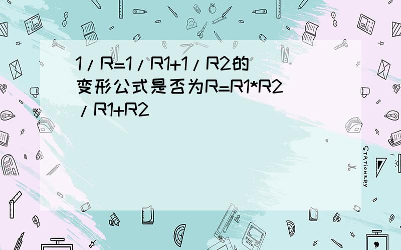 1/R=1/R1+1/R2的变形公式是否为R=R1*R2/R1+R2