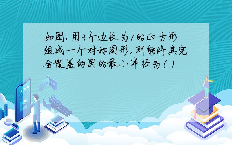 如图,用3个边长为1的正方形组成一个对称图形,则能将其完全覆盖的圆的最小半径为（ ）