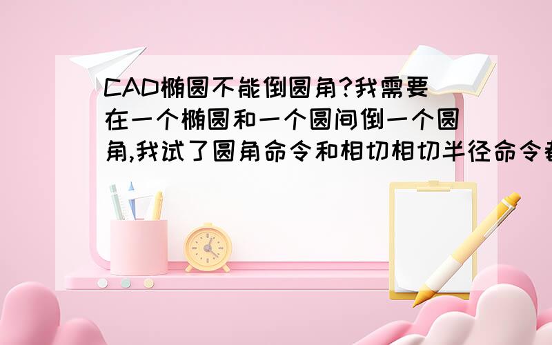 CAD椭圆不能倒圆角?我需要在一个椭圆和一个圆间倒一个圆角,我试了圆角命令和相切相切半径命令都没用!