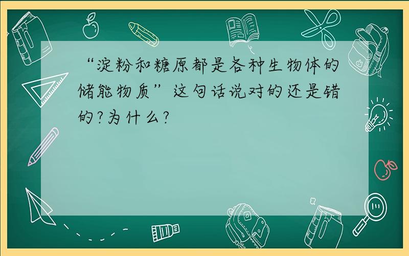 “淀粉和糖原都是各种生物体的储能物质”这句话说对的还是错的?为什么?