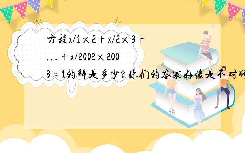 方程x/1×2+x/2×3+...+x/2002×2003=1的解是多少?你们的答案好像是不对啊！你怎么知道是我的 -_-!说真名