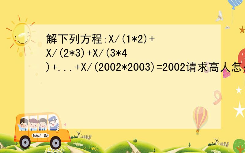 解下列方程:X/(1*2)+X/(2*3)+X/(3*4)+...+X/(2002*2003)=2002请求高人怎么做?