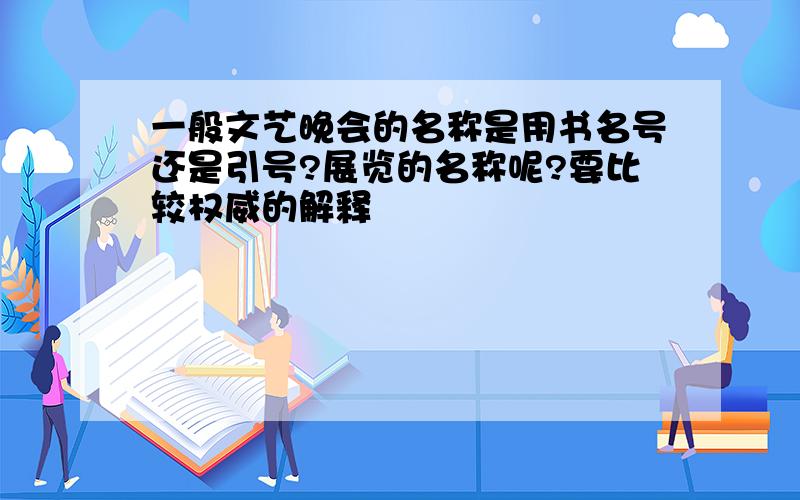 一般文艺晚会的名称是用书名号还是引号?展览的名称呢?要比较权威的解释