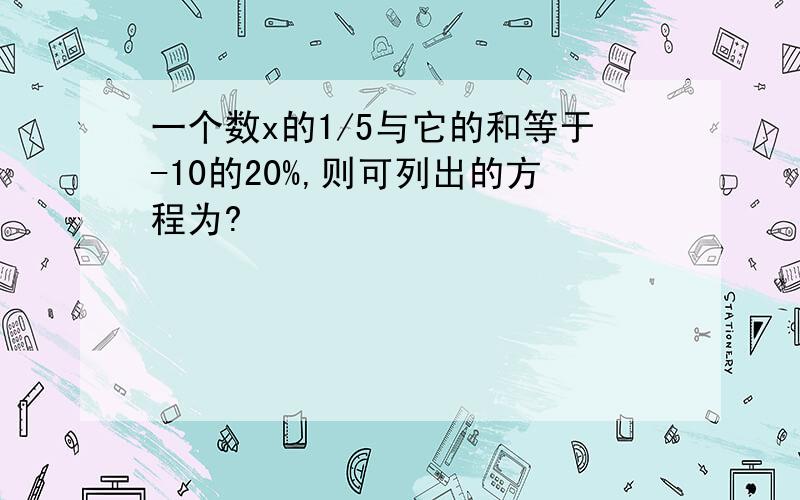 一个数x的1/5与它的和等于-10的20%,则可列出的方程为?