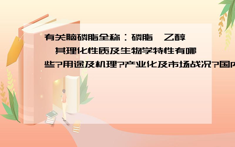 有关脑磷脂全称：磷脂酰乙醇胺,其理化性质及生物学特性有哪些?用途及机理?产业化及市场战况?国内外研究现状?方案?