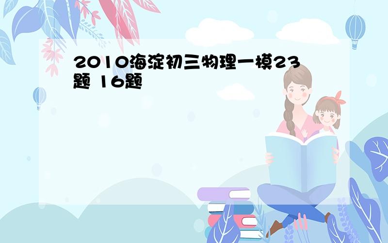 2010海淀初三物理一模23题 16题