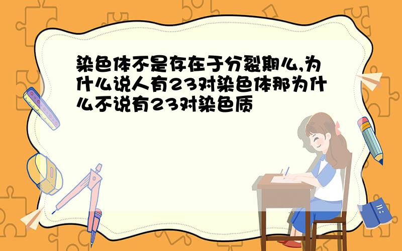 染色体不是存在于分裂期么,为什么说人有23对染色体那为什么不说有23对染色质