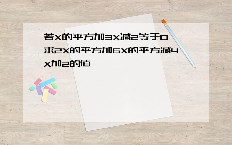 若X的平方加3X减2等于0,求2X的平方加6X的平方减4X加2的值