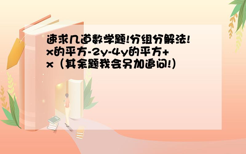 速求几道数学题!分组分解法!x的平方-2y-4y的平方+x（其余题我会另加追问!）