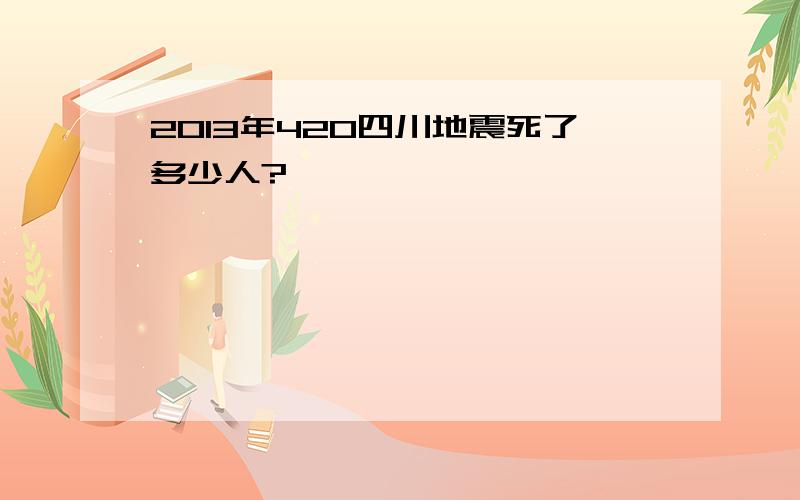 2013年420四川地震死了多少人?