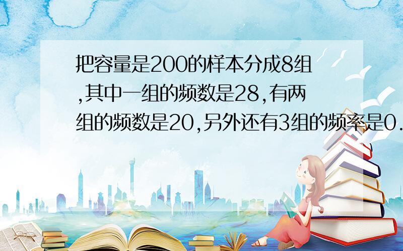 把容量是200的样本分成8组,其中一组的频数是28,有两组的频数是20,另外还有3组的频率是0.13,一组的频率是0.12,则剩下一组的频数是?频率是?要有详细的说明