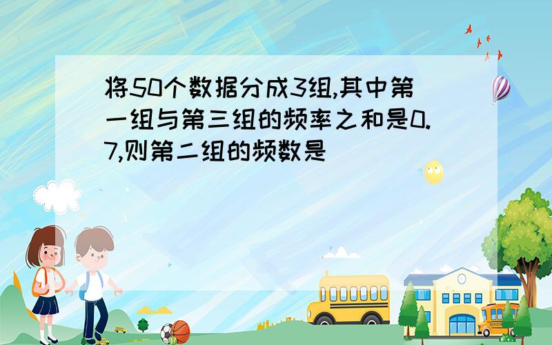 将50个数据分成3组,其中第一组与第三组的频率之和是0.7,则第二组的频数是