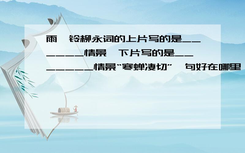 雨霖铃柳永词的上片写的是______情景,下片写的是_______情景“寒蝉凄切”一句好在哪里,请你做些点评