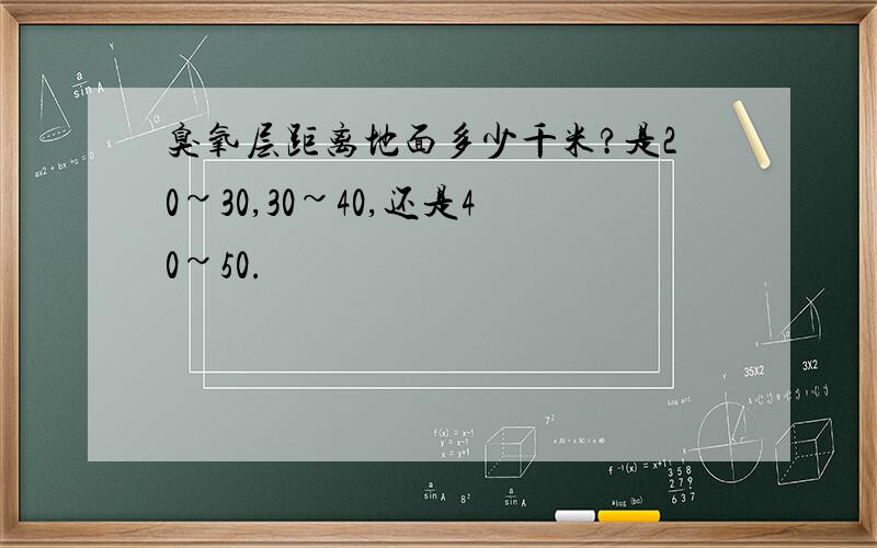 臭氧层距离地面多少千米?是20~30,30~40,还是40~50.