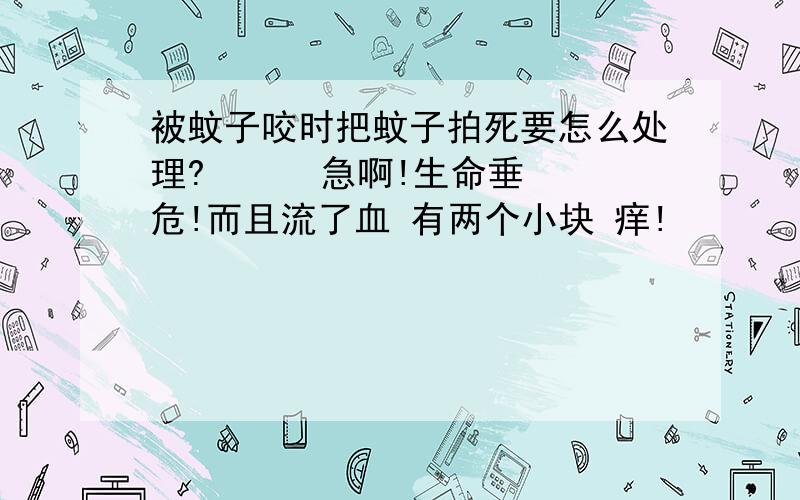 被蚊子咬时把蚊子拍死要怎么处理?      急啊!生命垂危!而且流了血 有两个小块 痒!