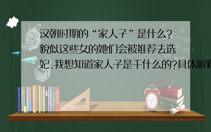 汉朝时期的“家人子”是什么?貌似这些女的她们会被推荐去选妃.我想知道家人子是干什么的?具体解释一下家人子.给的回答不要古文,用现代的话来说,要不我看不懂.