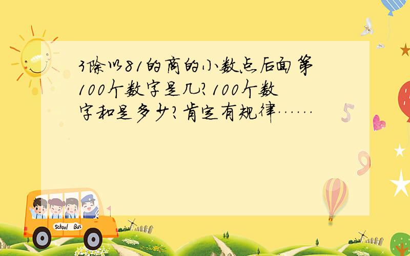 3除以81的商的小数点后面第100个数字是几?100个数字和是多少?肯定有规律……