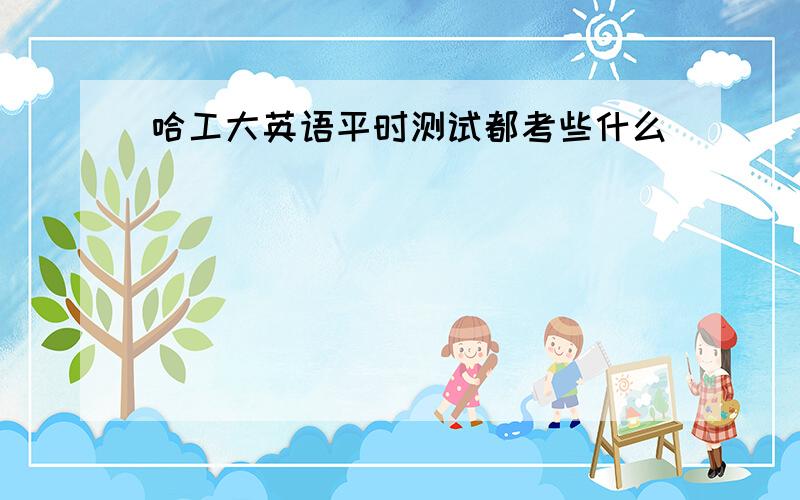 哈工大英语平时测试都考些什么