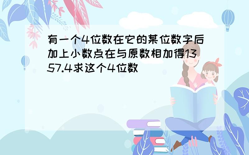 有一个4位数在它的某位数字后加上小数点在与原数相加得1357.4求这个4位数