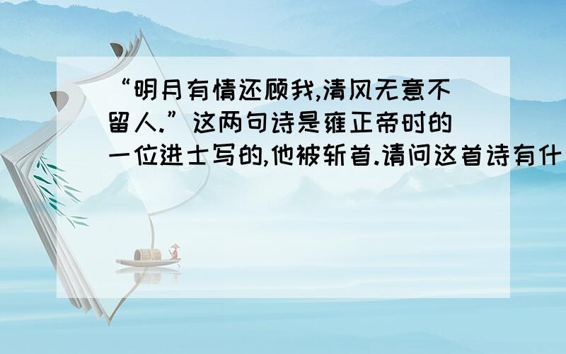 “明月有情还顾我,清风无意不留人.”这两句诗是雍正帝时的一位进士写的,他被斩首.请问这首诗有什么问题吗?