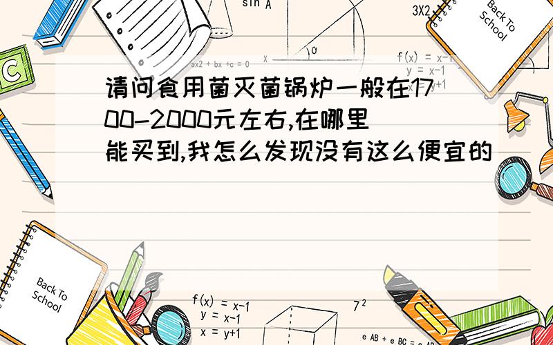 请问食用菌灭菌锅炉一般在1700-2000元左右,在哪里能买到,我怎么发现没有这么便宜的