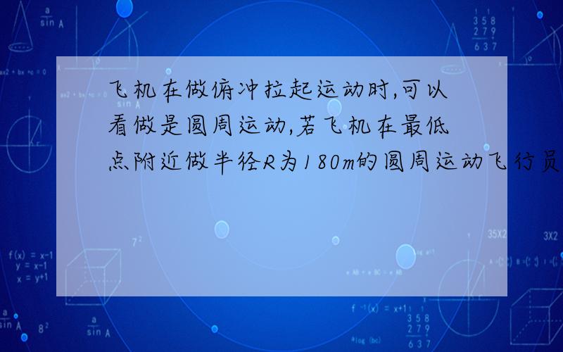 飞机在做俯冲拉起运动时,可以看做是圆周运动,若飞机在最低点附近做半径R为180m的圆周运动飞行员的质量M是70kg,飞机经过最低点P点时的速度v为360km/h.计算此时飞行员对座位的压力为多少?