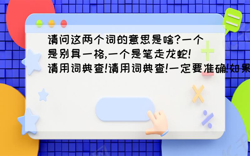 请问这两个词的意思是啥?一个是别具一格,一个是笔走龙蛇!请用词典查!请用词典查!一定要准确!如果查不到就查,妙笔生花和引人入胜!随便挑两个查,请用词典查!请用词典查!请用词典查!请用