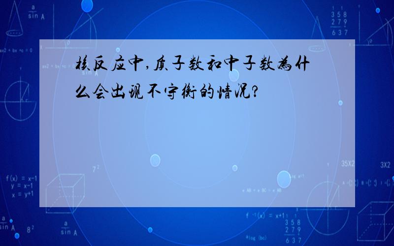 核反应中,质子数和中子数为什么会出现不守衡的情况?