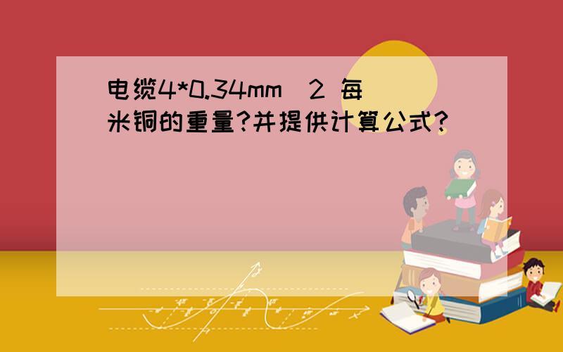 电缆4*0.34mm^2 每米铜的重量?并提供计算公式?