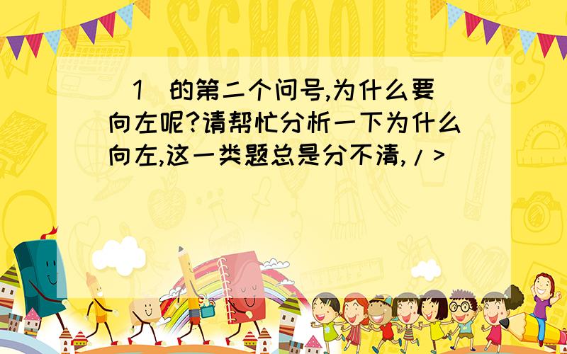 （1）的第二个问号,为什么要向左呢?请帮忙分析一下为什么向左,这一类题总是分不清,/>